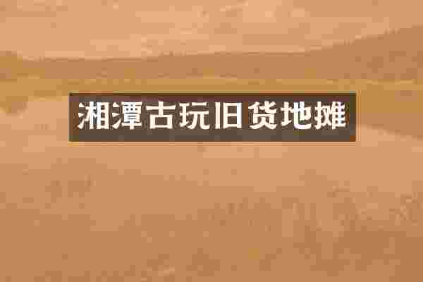 湘潭古玩旧货地摊