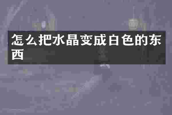 怎么把水晶变成白色的东西