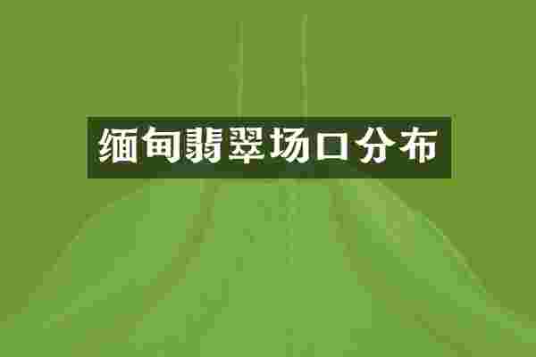 缅甸翡翠场口分布