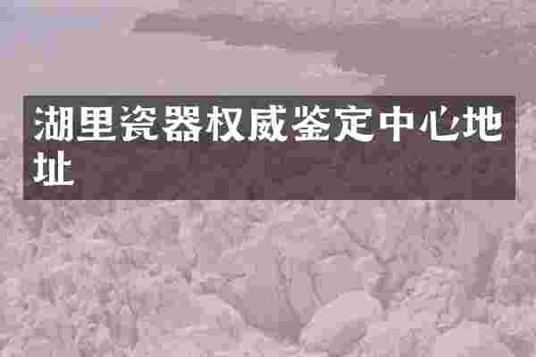 湖里瓷器权威鉴定中心地址