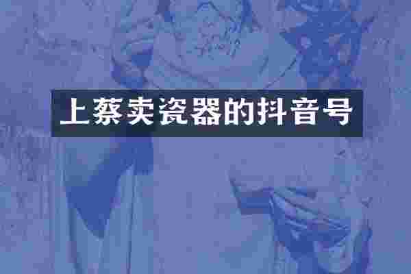 上蔡卖瓷器的抖音号