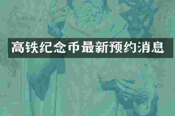 高铁纪念币最新预约消息