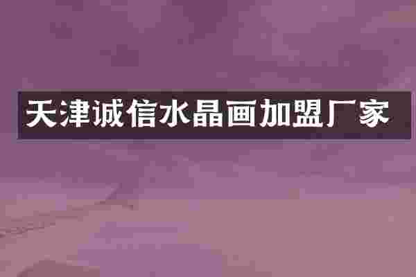 天津诚信水晶画加盟厂家