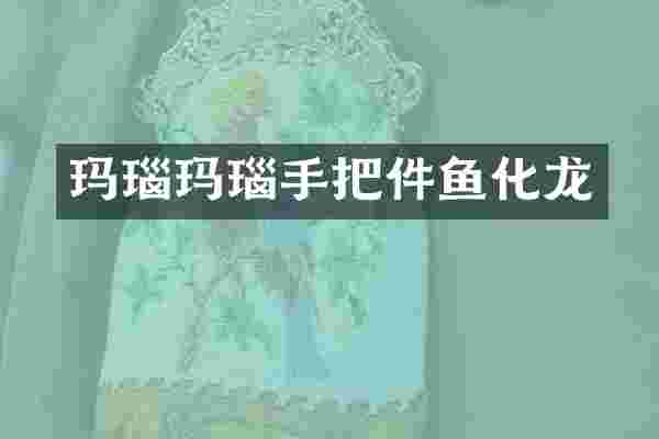 玛瑙玛瑙手把件鱼化龙