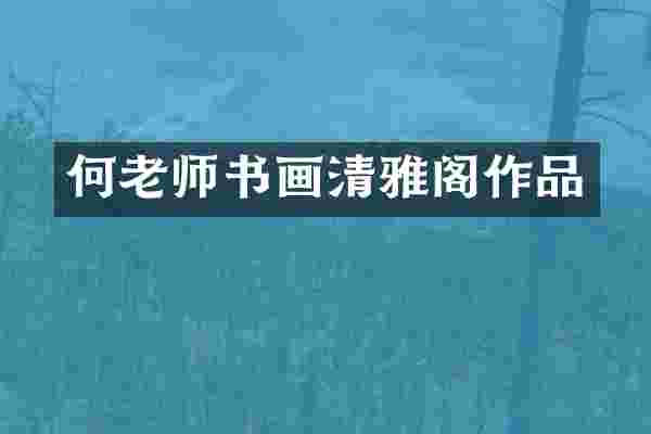 何老师书画清雅阁作品