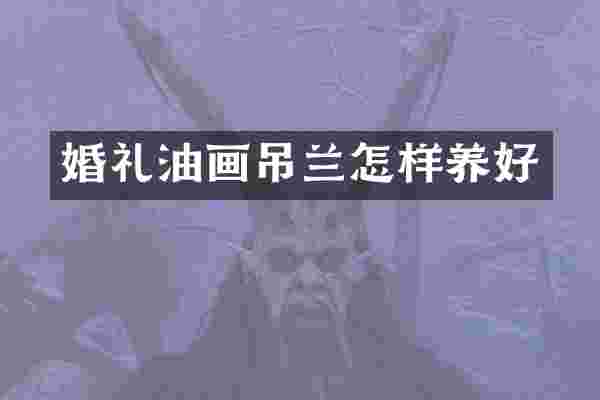 婚礼油画吊兰怎样养好