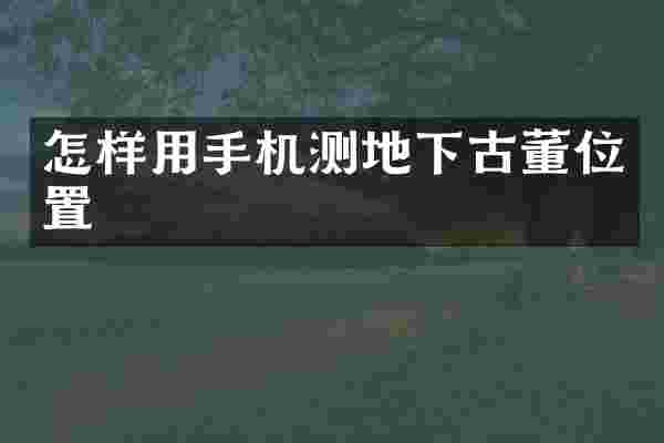 怎样用手机测地下古董位置