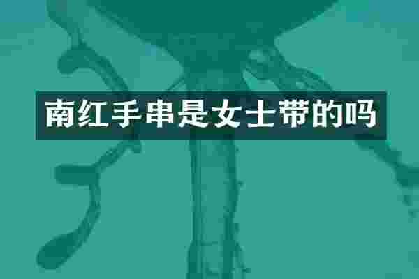 南红手串是女士带的吗
