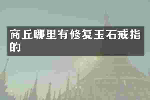 商丘哪里有修复玉石戒指的