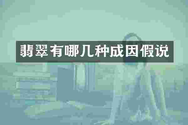 翡翠有哪几种成因假说