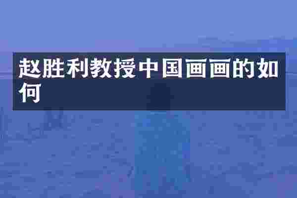 赵胜利教授中国画画的如何