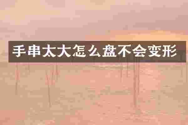 手串太大怎么盘不会变形