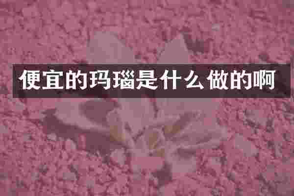 便宜的玛瑙是什么做的啊