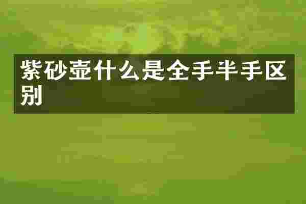 紫砂壶什么是全手半手区别