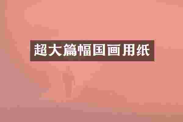 超大篇幅国画用纸