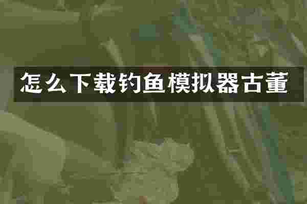 怎么下载钓鱼模拟器古董