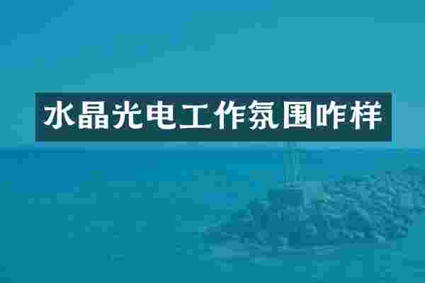 水晶光电工作氛围咋样
