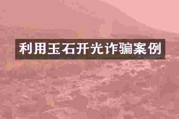 利用玉石开光诈骗案例