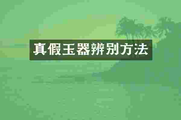 真假玉器辨别方法
