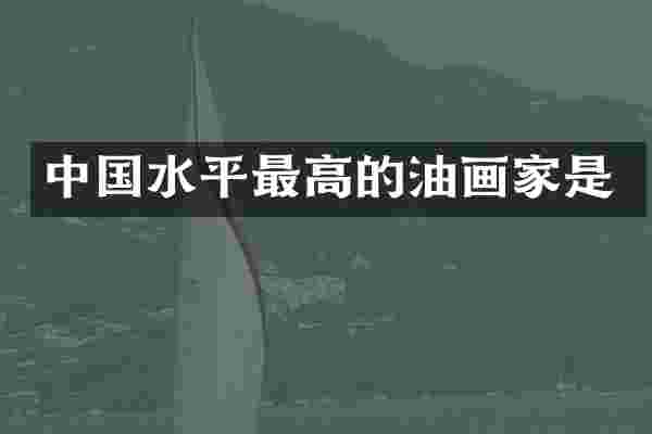 中国水平最高的油画家是