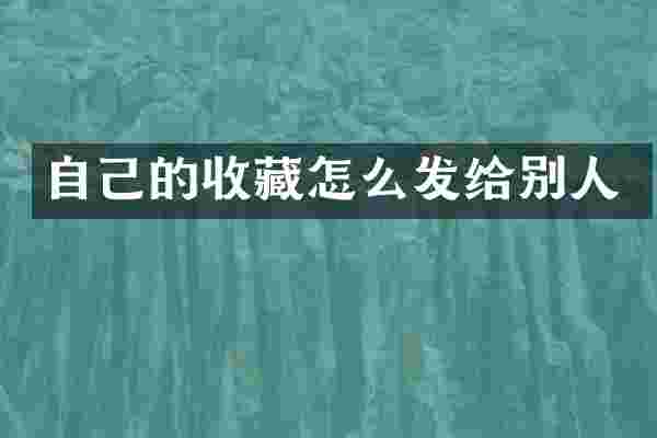 自己的收藏怎么发给别人