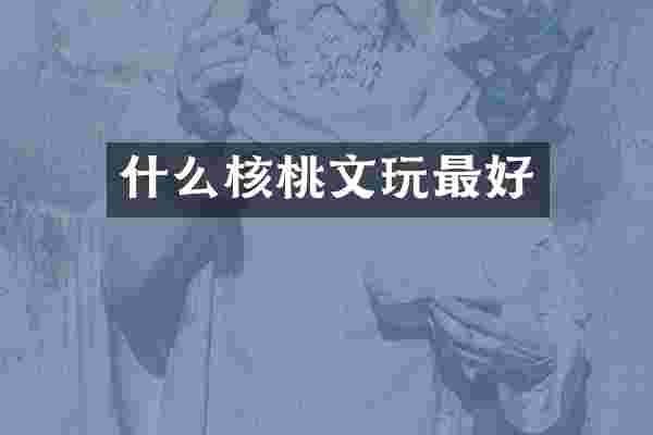 什么核桃文玩最好
