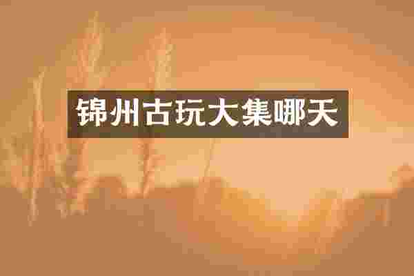 锦州古玩大集哪天