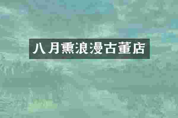 八月熏浪漫古董店