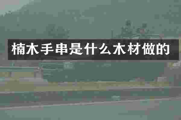 楠木手串是什么木材做的