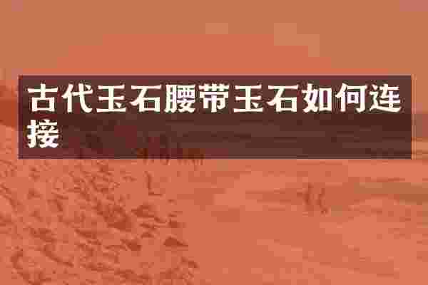 古代玉石腰带玉石如何连接