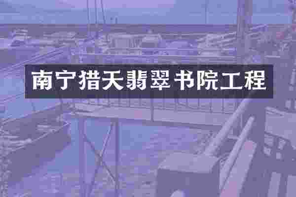 南宁猎天翡翠书院工程