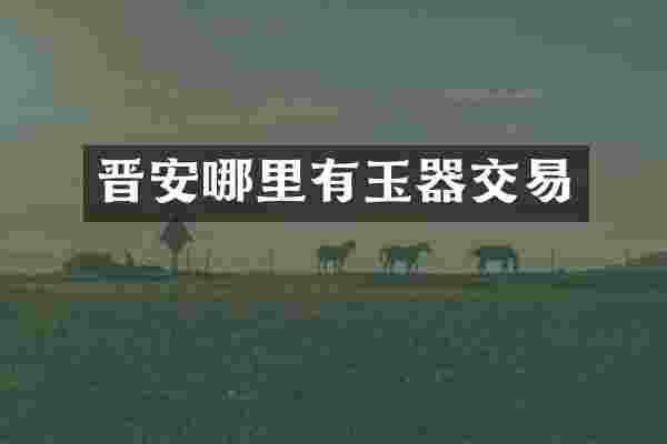 晋安哪里有玉器交易