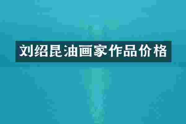 刘绍昆油画家作品价格