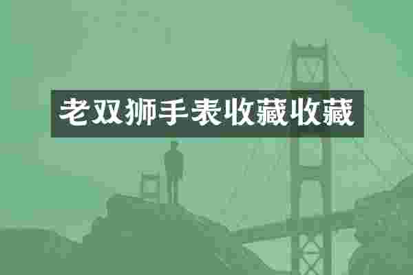 老双狮手表收藏收藏