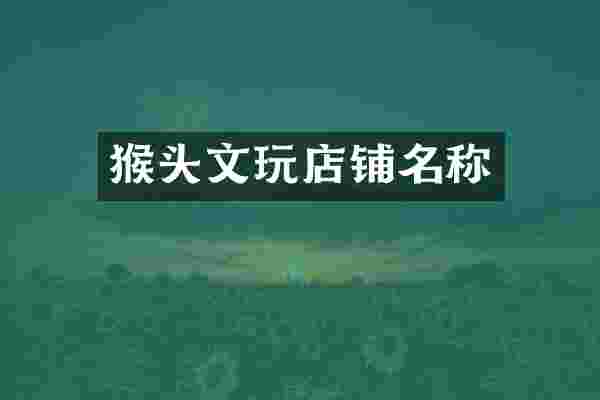 猴头文玩店铺名称