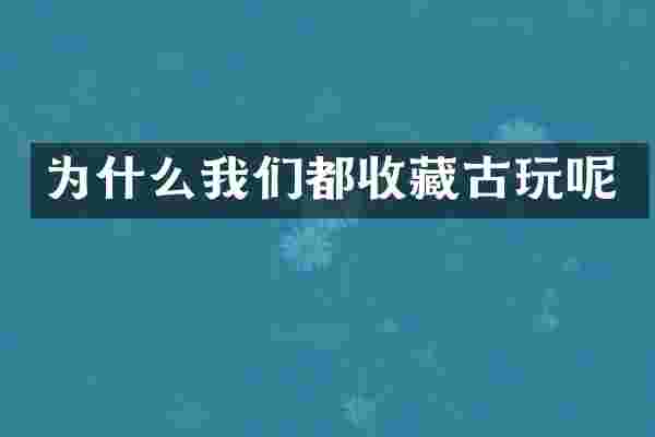为什么我们都收藏古玩呢