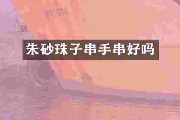 朱砂珠子串手串好吗