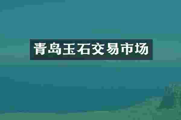 青岛玉石交易市场
