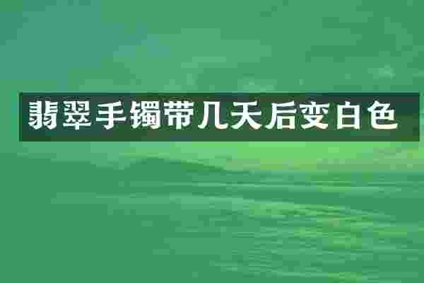 翡翠手镯带几天后变白色
