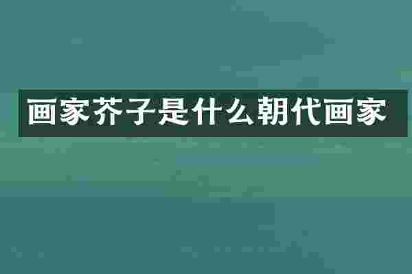 画家芥子是什么朝代画家