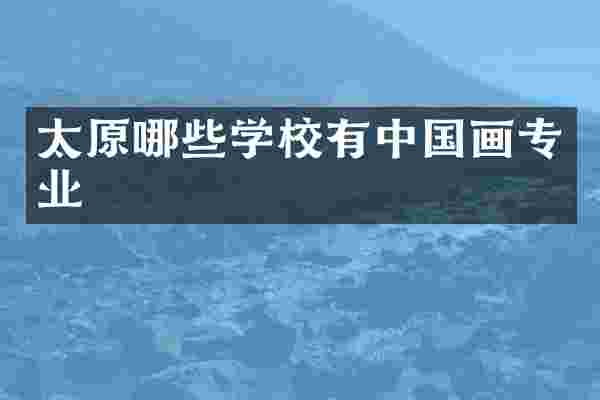 太原哪些学校有中国画专业
