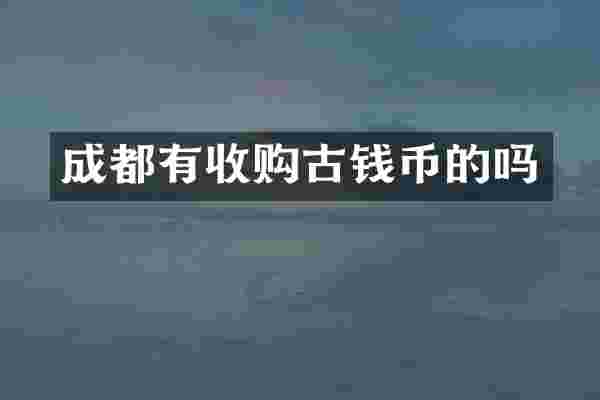 成都有收购古钱币的吗