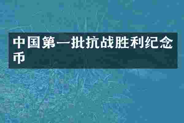 中国第一批抗战胜利纪念币