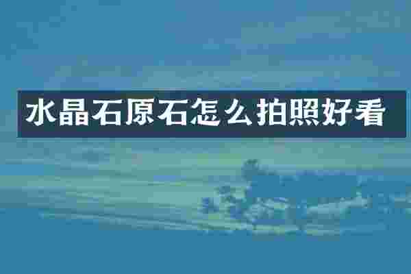 水晶石原石怎么拍照好看