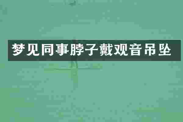 梦见同事脖子戴观音吊坠