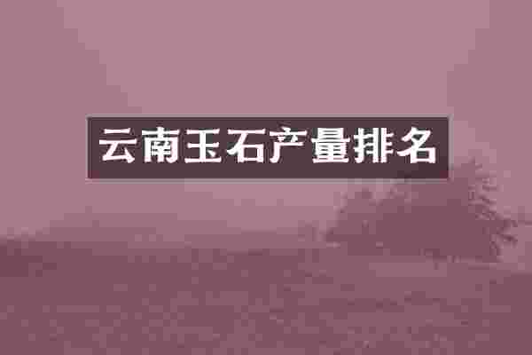 云南玉石产量排名