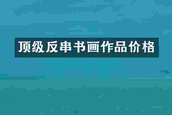 顶级反串书画作品价格
