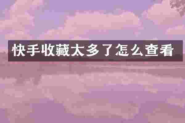 快手收藏太多了怎么查看