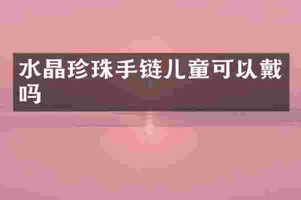 水晶珍珠手链儿童可以戴吗