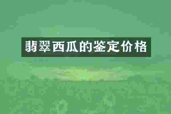 翡翠西瓜的鉴定价格